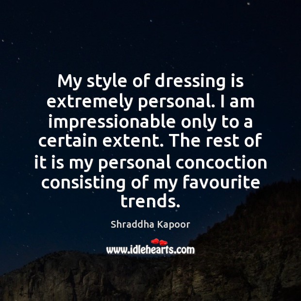 My style of dressing is extremely personal. I am impressionable only to Shraddha Kapoor Picture Quote