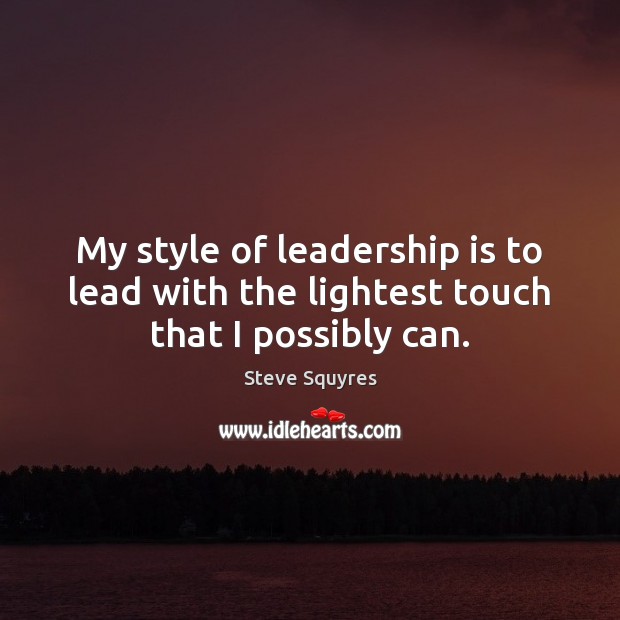My style of leadership is to lead with the lightest touch that I possibly can. Steve Squyres Picture Quote