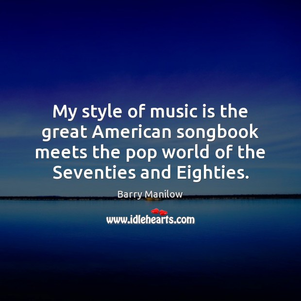 My style of music is the great American songbook meets the pop Barry Manilow Picture Quote