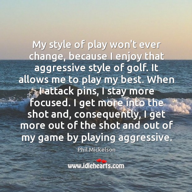 My style of play won’t ever change, because I enjoy that aggressive 