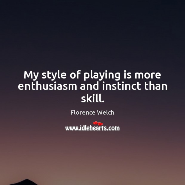 My style of playing is more enthusiasm and instinct than skill. Florence Welch Picture Quote