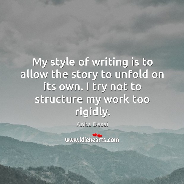 My style of writing is to allow the story to unfold on its own. I try not to structure my work too rigidly. Writing Quotes Image