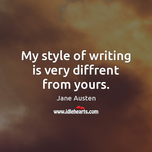 My style of writing is very diffrent from yours. Jane Austen Picture Quote