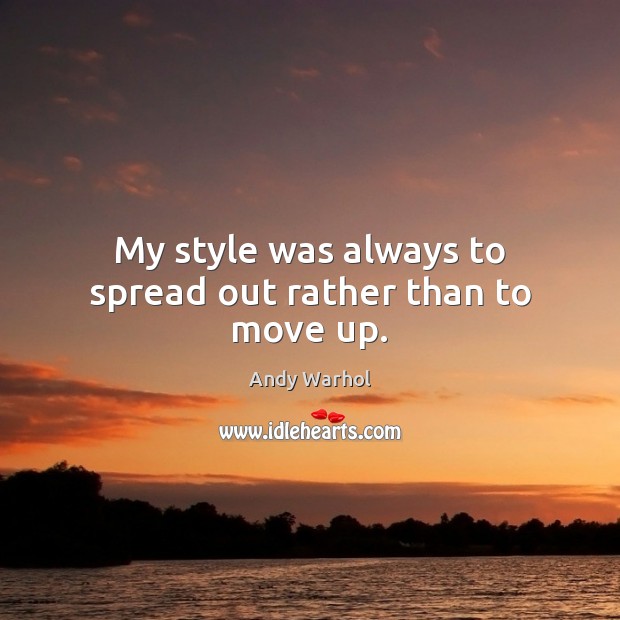 My style was always to spread out rather than to move up. Andy Warhol Picture Quote