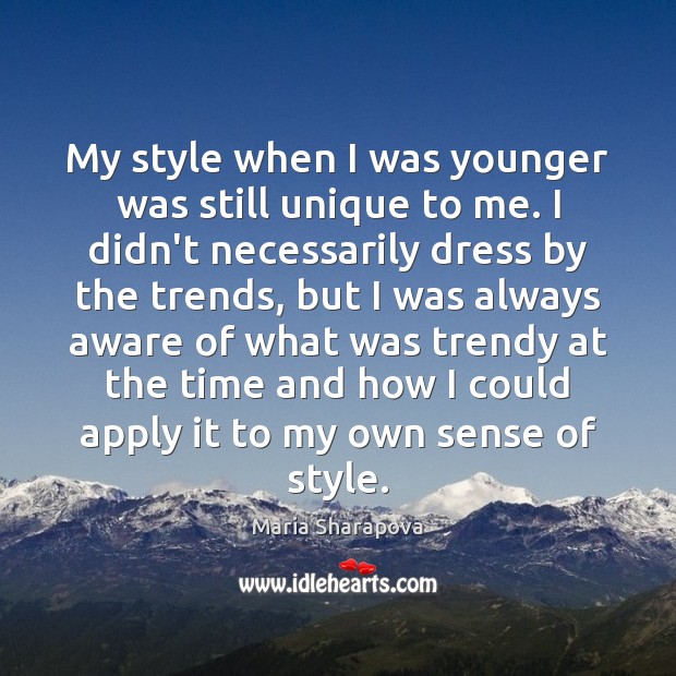 My style when I was younger was still unique to me. I Maria Sharapova Picture Quote
