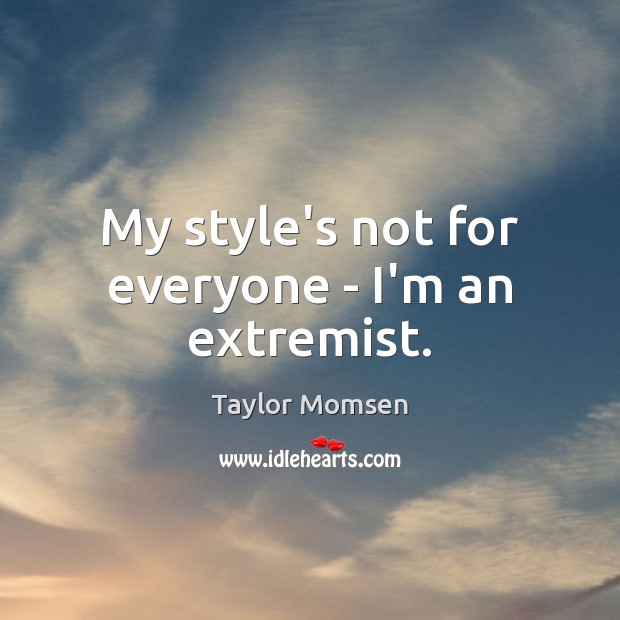My style’s not for everyone – I’m an extremist. Taylor Momsen Picture Quote
