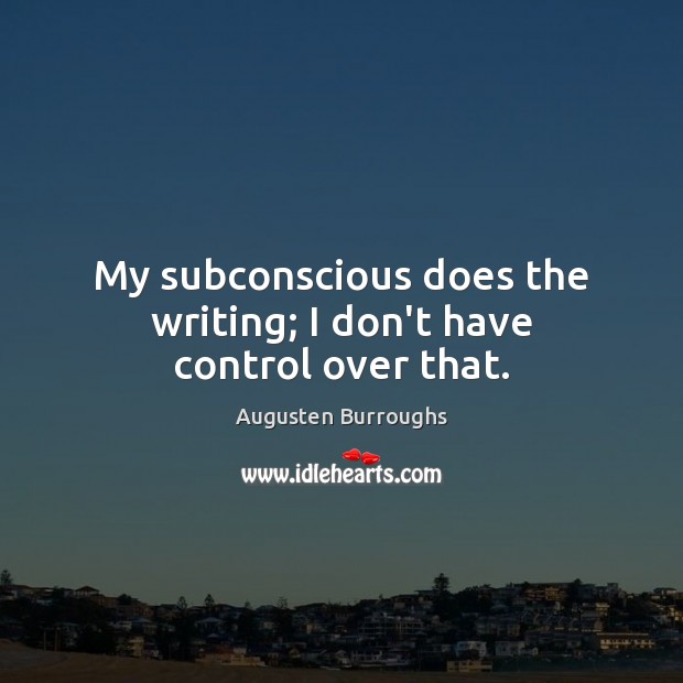 My subconscious does the writing; I don’t have control over that. Augusten Burroughs Picture Quote