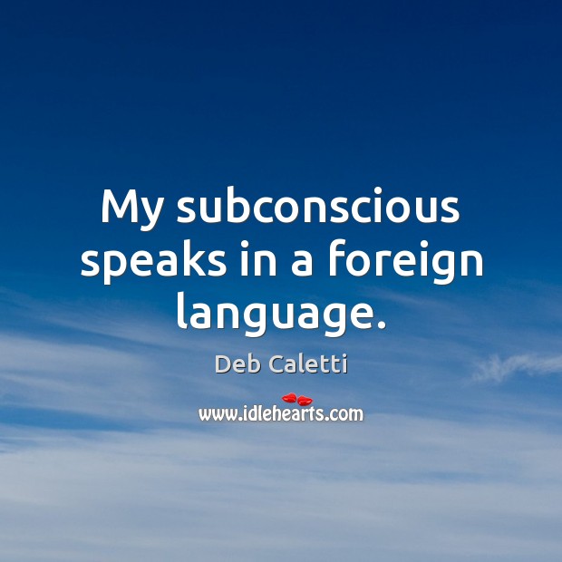 My subconscious speaks in a foreign language. Deb Caletti Picture Quote