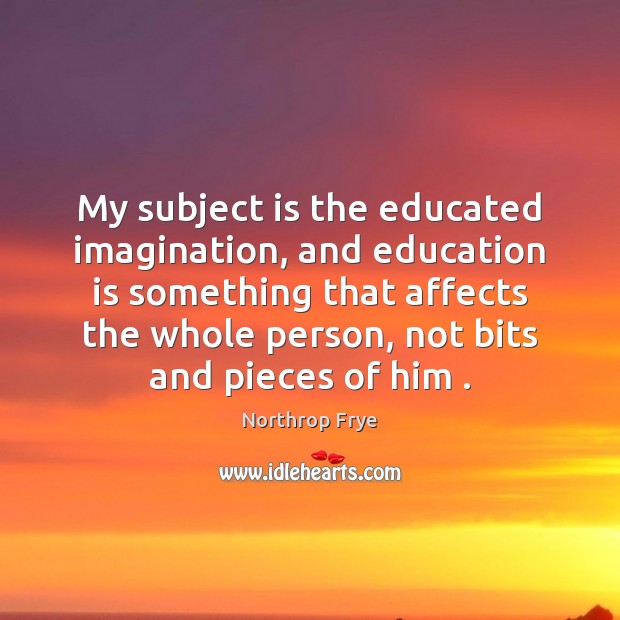 My subject is the educated imagination, and education is something that affects Education Quotes Image