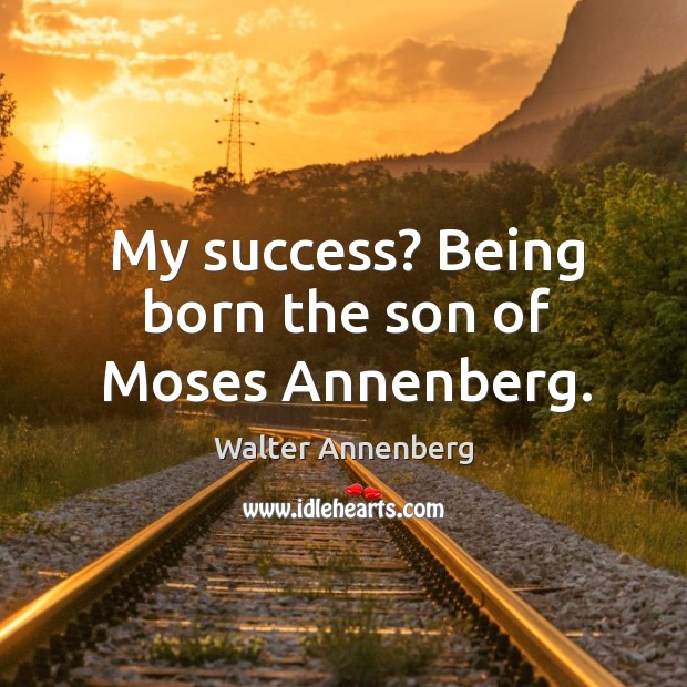 My success? being born the son of moses annenberg. Walter Annenberg Picture Quote