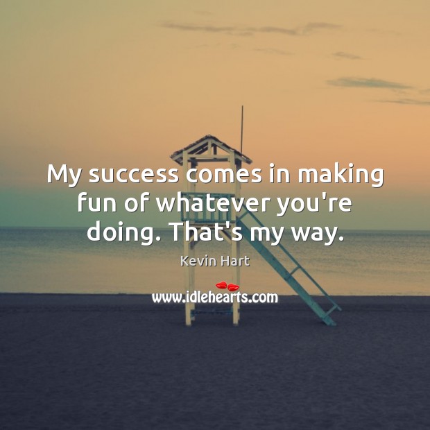 My success comes in making fun of whatever you’re doing. That’s my way. Kevin Hart Picture Quote