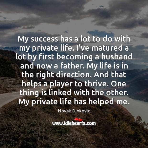 My success has a lot to do with my private life. I’ve Novak Djokovic Picture Quote