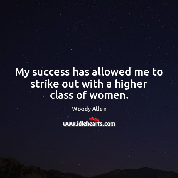 My success has allowed me to strike out with a higher class of women. Woody Allen Picture Quote