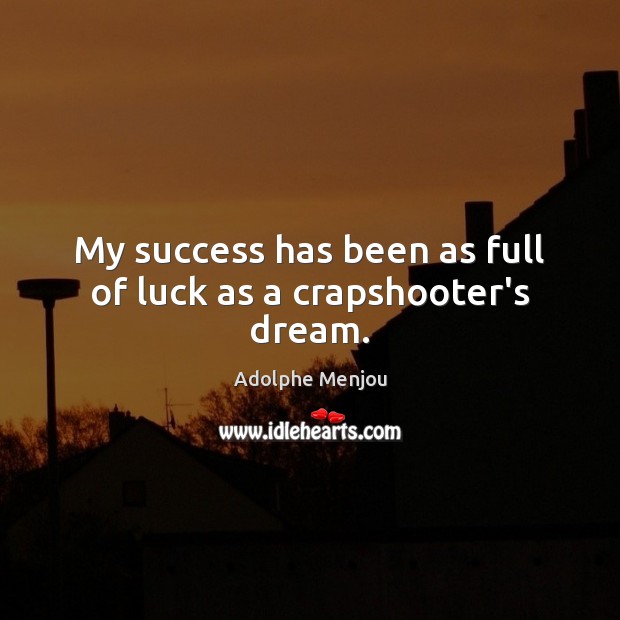 My success has been as full of luck as a crapshooter’s dream. Image