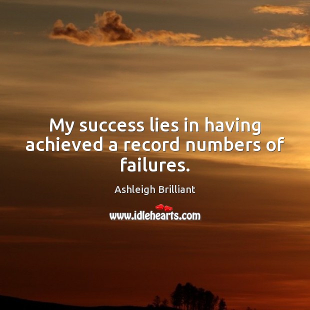 My success lies in having achieved a record numbers of failures. Ashleigh Brilliant Picture Quote