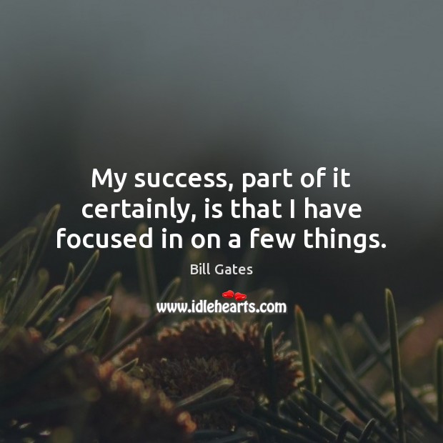 My success, part of it certainly, is that I have focused in on a few things. Bill Gates Picture Quote