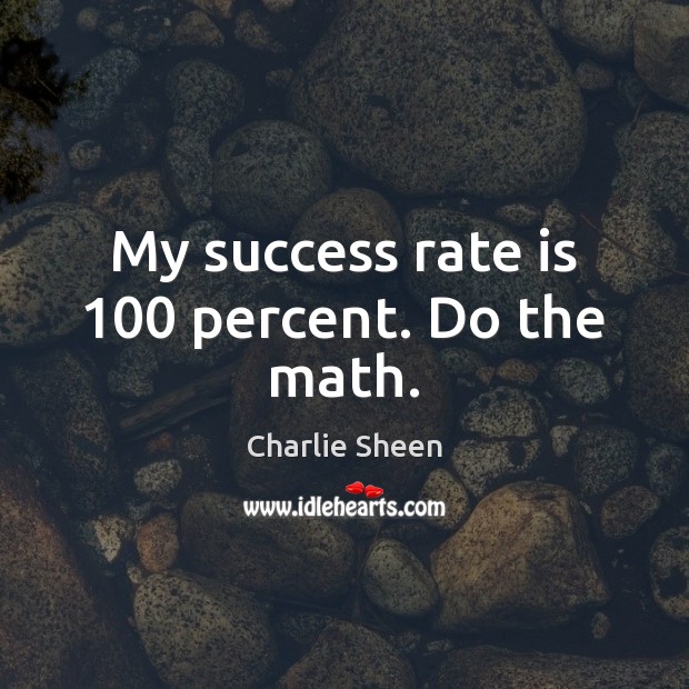My success rate is 100 percent. Do the math. Charlie Sheen Picture Quote