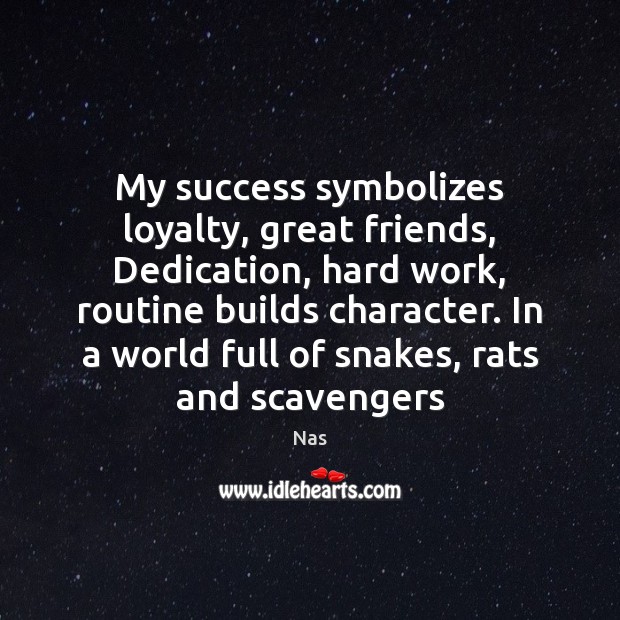 My success symbolizes loyalty, great friends, Dedication, hard work, routine builds character. Nas Picture Quote
