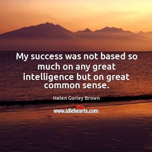 My success was not based so much on any great intelligence but on great common sense. Image