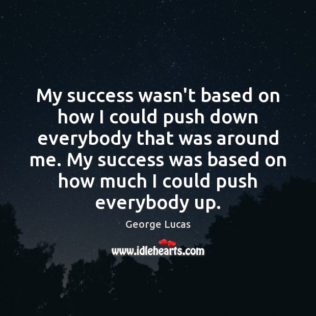 My success wasn’t based on how I could push down everybody that George Lucas Picture Quote