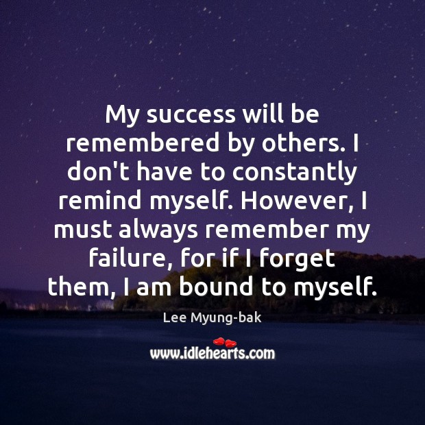 My success will be remembered by others. I don’t have to constantly Lee Myung-bak Picture Quote
