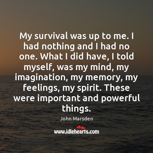 My survival was up to me. I had nothing and I had John Marsden Picture Quote