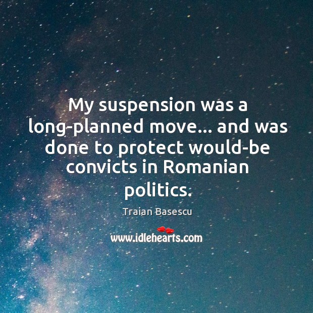 My suspension was a long-planned move… and was done to protect would-be Traian Basescu Picture Quote
