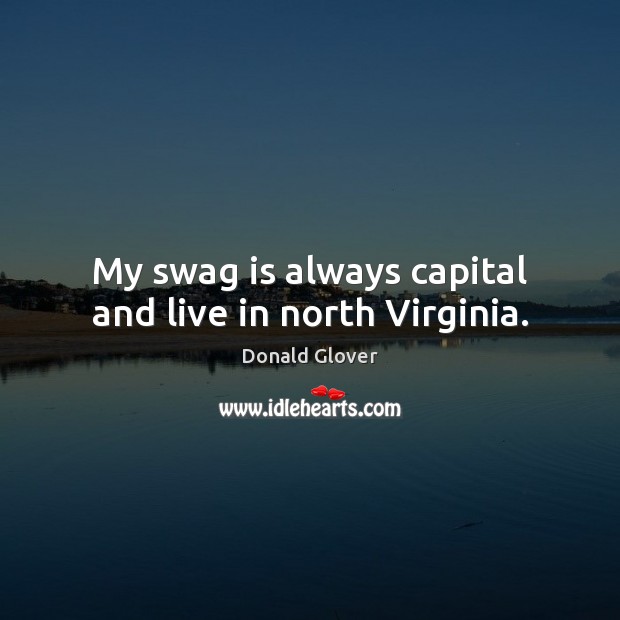 My swag is always capital and live in north Virginia. Donald Glover Picture Quote