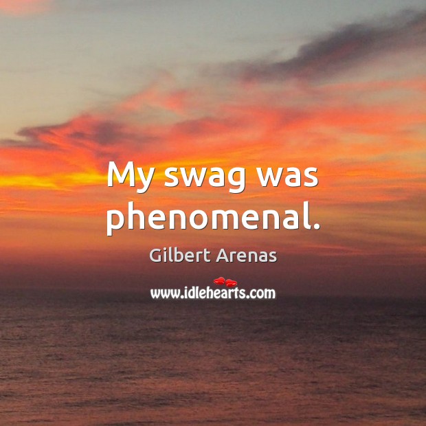 My swag was phenomenal. Gilbert Arenas Picture Quote