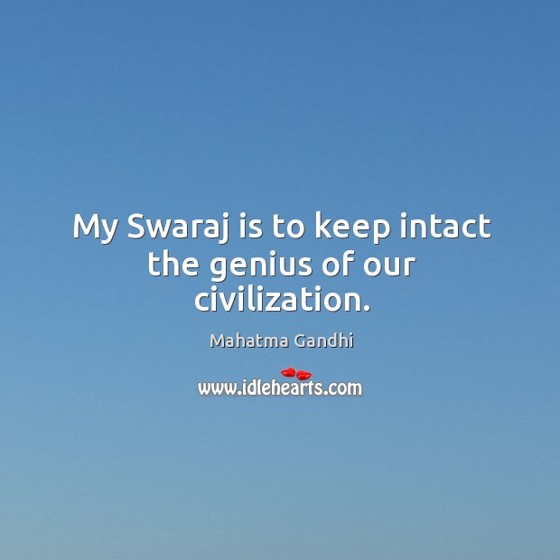 My Swaraj is to keep intact the genius of our civilization. 