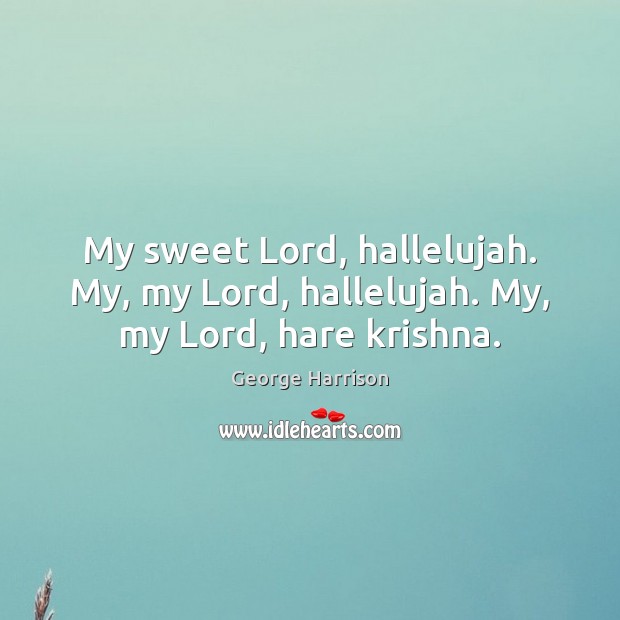 My sweet Lord, hallelujah. My, my Lord, hallelujah. My, my Lord, hare krishna. George Harrison Picture Quote
