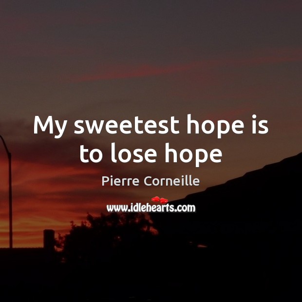 My sweetest hope is to lose hope Pierre Corneille Picture Quote