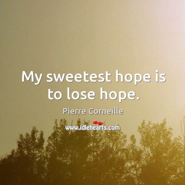 My sweetest hope is to lose hope. Pierre Corneille Picture Quote