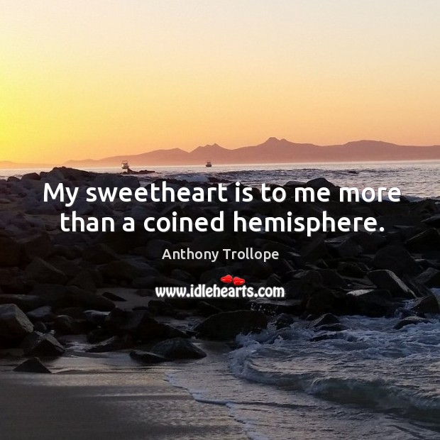 My sweetheart is to me more than a coined hemisphere. Anthony Trollope Picture Quote