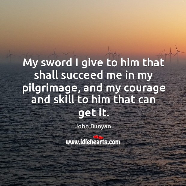 My sword I give to him that shall succeed me in my pilgrimage, and my courage and skill to him that can get it. Image