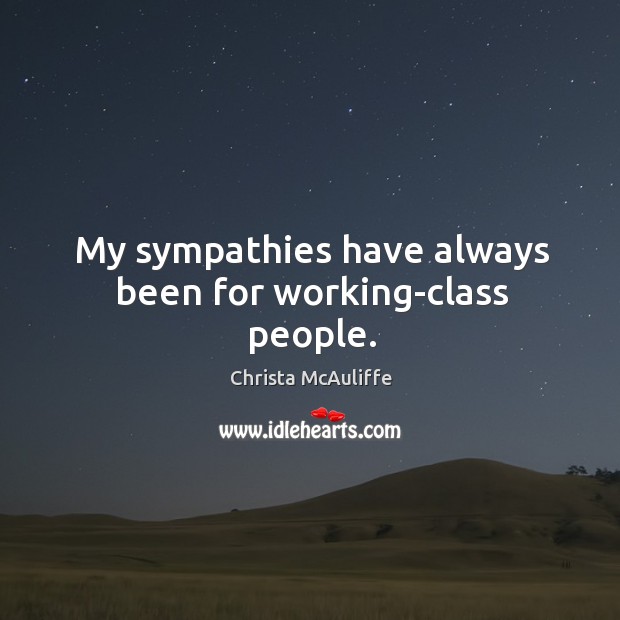 My sympathies have always been for working-class people. Christa McAuliffe Picture Quote