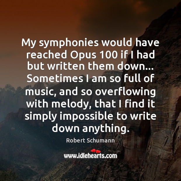My symphonies would have reached Opus 100 if I had but written them Robert Schumann Picture Quote