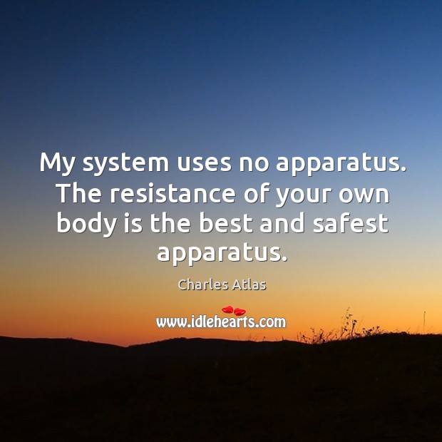 My system uses no apparatus. The resistance of your own body is the best and safest apparatus. Charles Atlas Picture Quote