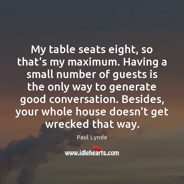 My table seats eight, so that’s my maximum. Having a small number Paul Lynde Picture Quote