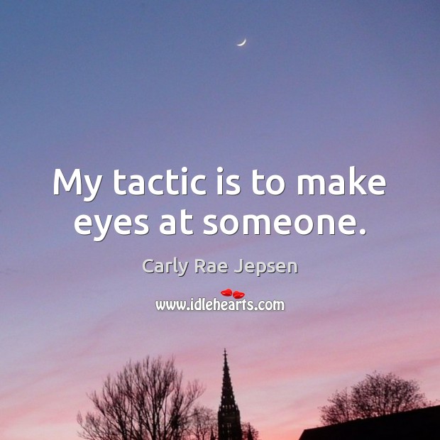 My tactic is to make eyes at someone. Carly Rae Jepsen Picture Quote