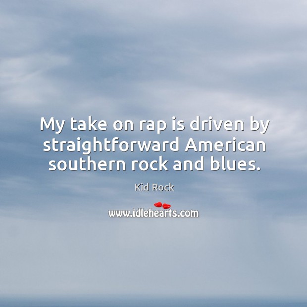 My take on rap is driven by straightforward american southern rock and blues. Kid Rock Picture Quote
