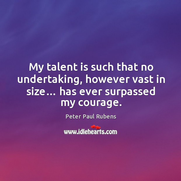 My talent is such that no undertaking, however vast in size… has ever surpassed my courage. Peter Paul Rubens Picture Quote