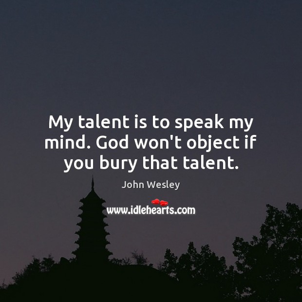 My talent is to speak my mind. God won’t object if you bury that talent. Image