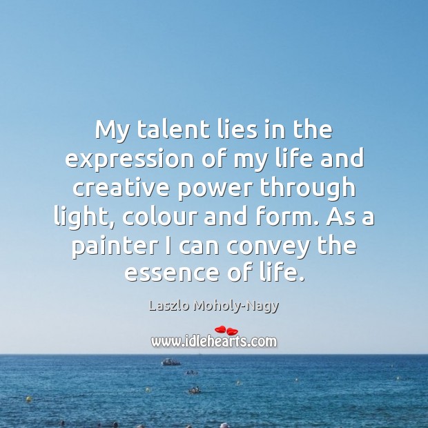 My talent lies in the expression of my life and creative power Laszlo Moholy-Nagy Picture Quote