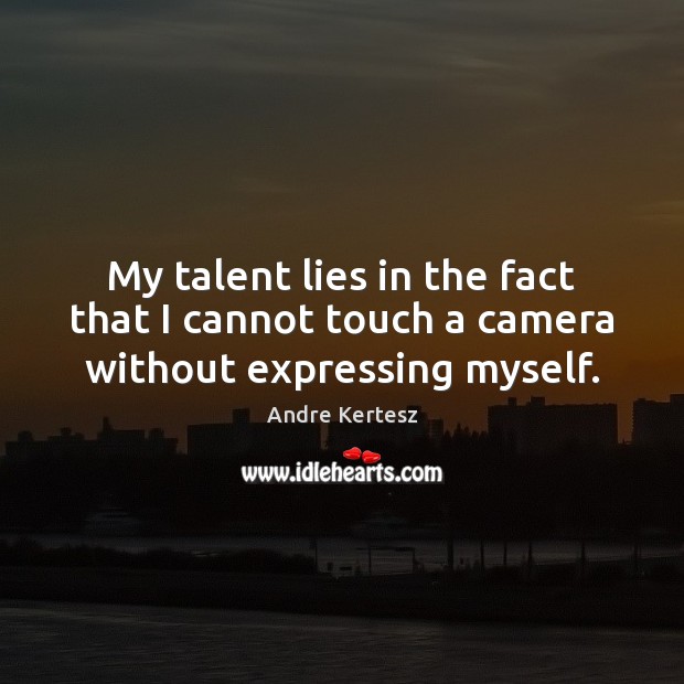 My talent lies in the fact that I cannot touch a camera without expressing myself. Andre Kertesz Picture Quote