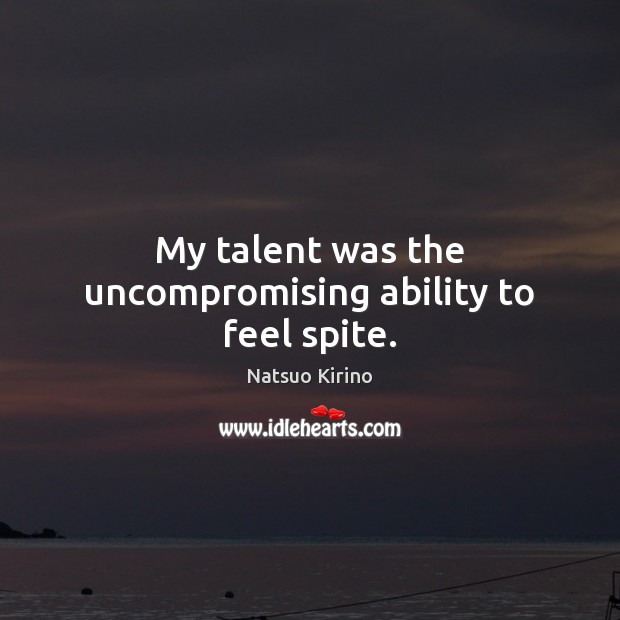 My talent was the uncompromising ability to feel spite. Natsuo Kirino Picture Quote