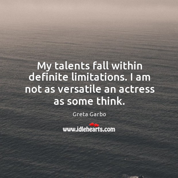 My talents fall within definite limitations. I am not as versatile an actress as some think. Greta Garbo Picture Quote