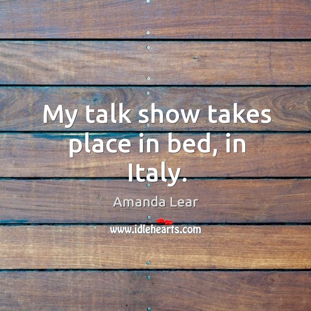My talk show takes place in bed, in Italy. Amanda Lear Picture Quote