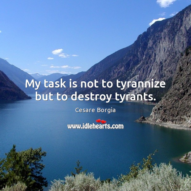 My task is not to tyrannize but to destroy tyrants. Cesare Borgia Picture Quote