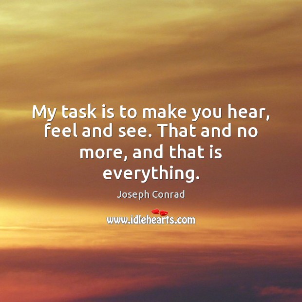 My task is to make you hear, feel and see. That and no more, and that is everything. Image